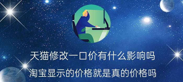 天猫修改一口价有什么影响吗 淘宝显示的价格就是真的价格吗？